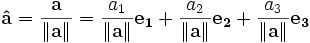 \mathbf{\hat{a}} = \frac{\mathbf{a}}{\left\|\mathbf{a}\right\|} = \frac{a_1}{\left\|\mathbf{a}\right\|}\mathbf{e_1} + \frac{a_2}{\left\|\mathbf{a}\right\|}\mathbf{e_2} + \frac{a_3}{\left\|\mathbf{a}\right\|}\mathbf{e_3}