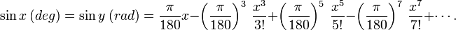 \sin x\ (deg) = \sin y\ (rad) = \frac{\pi}{180} x - \left (\frac{\pi}{180} \right )^3\ \frac{x^3}{3!} + \left (\frac{\pi}{180} \right )^5\ \frac{x^5}{5!} - \left (\frac{\pi}{180} \right )^7\ \frac{x^7}{7!} + \cdots .