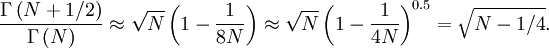  \frac{\Gamma\left(N+1/2\right)}{\Gamma\left(N
\right)}\approx\sqrt{N}\left(1-\frac{1}{8N}\right)\approx\sqrt{N}\left(1-\frac{1}{4N}\right)^{0.5}=\sqrt{N-1/4}.
