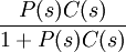 \frac{P(s)C(s)}{1 + P(s)C(s)}