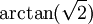 \arctan(\sqrt{2}) \,