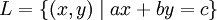 L=\{(x,y)\mid ax+by=c\} \,