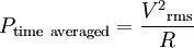 \displaystyle P_{\rm time~averaged} = \frac{{V^2}_{\rm rms}}{R}