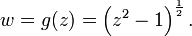 
w = g(z) = \left(z^2 - 1\right)^{\frac{1}{2}}.\,
