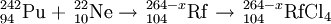 \, ^{242}_{94}\mathrm{Pu} + \, ^{22}_{10}\mathrm{Ne} \to \, ^{264-x}_{104}\mathrm{Rf}\to \,^{264-x}_{104}\mathrm{RfCl}_{4}