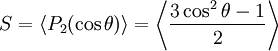 S = \langle P_2(\cos \theta) \rangle = \left \langle \frac{3 \cos^2 \theta-1}{2} \right \rangle 