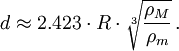 d \approx 2{.}423 \cdot R \cdot \sqrt[3]{ \frac {\rho_M} {\rho_m} } \,. 