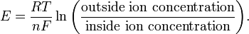 
E = \frac{RT}{nF} \ln{ \left( \frac{\mathrm{outside\ ion\ concentration}}{\mathrm{inside\ ion\ concentration}} \right) }.
