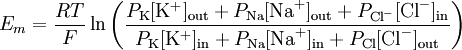 
E_{m} = \frac{RT}{F} \ln{ \left( \frac{ P_{\mathrm{K}}[\mathrm{K}^{+}]_\mathrm{out} + P_{\mathrm{Na}}[\mathrm{Na}^{+}]_\mathrm{out} + P_{\mathrm{Cl}^{-}}[\mathrm{Cl}^{-}]_\mathrm{in}}{ P_{\mathrm{K}}[\mathrm{K}^{+}]_\mathrm{in} + P_{\mathrm{Na}}[\mathrm{Na}^{+}]_\mathrm{in} + P_{\mathrm{Cl}}[\mathrm{Cl}^{-}]_\mathrm{out}} \right) }
