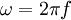  \omega = 2 \pi f \, 