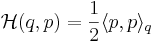 \mathcal{H}(q,p)= \frac{1}{2} \langle p,p\rangle_q