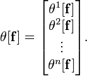 \theta[\mathbf{f}] = \begin{bmatrix}\theta^1[\mathbf{f}]\\\theta^2[\mathbf{f}]\\\vdots\\\theta^n[\mathbf{f}]\end{bmatrix}.