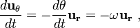 {\frac {d\mathbf{u_\theta}}{dt}} = -\frac{d\theta}{dt} \mathbf{u_r} = - \omega  \mathbf{u_r}  \ , 