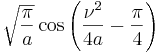  \sqrt{\frac{\pi}{a}} \cos \left( \frac{\nu^2}{4 a} - \frac{\pi}{4} \right) 