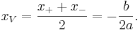  x_V = \frac {x_+ + x_-} {2} = -\frac{b}{2a}.