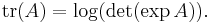  \operatorname{tr}(A) = \log(\det(\exp A)). \ 