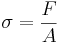 \ \sigma = \frac{F}{A} \,