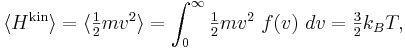 
\langle H^{\mathrm{kin}} \rangle = 
\langle \tfrac{1}{2} m v^{2} \rangle = 
\int _{0}^{\infty} \tfrac{1}{2} m v^{2}\  f(v)\  dv = \tfrac{3}{2} k_{B} T,
