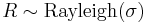 R \sim \mathrm{Rayleigh}(\sigma)