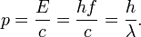 p = { E \over c } = { hf \over c } = { h \over \lambda }. 