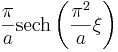 \frac{\pi}{a} \operatorname{sech} \left( \frac{\pi^2}{ a} \xi \right)