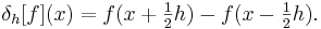  \delta_h[f](x) =  f(x+\tfrac12h)-f(x-\tfrac12h). \ 