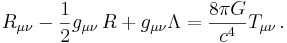 R_{\mu \nu} - {1 \over 2}g_{\mu \nu}\,R + g_{\mu \nu} \Lambda = {8 \pi G \over c^4} T_{\mu \nu} \,.