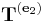 \ \mathbf{T}^{(\mathbf{e}_2)}