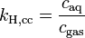  k_{\mathrm{H,cc}} = \frac{c_{\mathrm{aq}}}{c_{\mathrm{gas}}} 