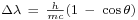 \begin{smallmatrix}\Delta \lambda\ =\ \frac{h}{mc} (1\ -\ \cos \theta)\end{smallmatrix}