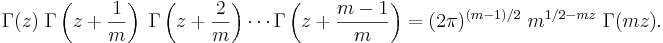 
\Gamma(z) \; \Gamma\left(z + \frac{1}{m}\right) \; \Gamma\left(z + \frac{2}{m}\right) \cdots
\Gamma\left(z + \frac{m-1}{m}\right) =
(2 \pi)^{(m-1)/2} \; m^{1/2 - mz} \; \Gamma(mz). \,\!
