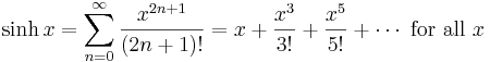 \sinh x = \sum^{\infin}_{n=0} \frac{x^{2n+1}}{(2n+1)!} =  x + \frac{x^3}{3!} + \frac{x^5}{5!} + \cdots\text{ for all } x\!