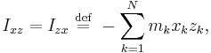 I_{xz} = I_{zx} \ \stackrel{\mathrm{def}}{=}\  -\sum_{k=1}^{N} m_{k} x_{k} z_{k},\,\!