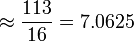  \approx \frac {113}{16} = 7.0625 