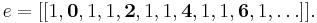  e = [[ 1 , \textbf{0} , 1 , 1, \textbf{2}, 1, 1, \textbf{4}, 1 , 1 , \textbf{6}, 1, \ldots]]. \,