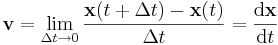 \mathbf{v} = \lim_{\Delta t \to 0}{{\mathbf{x}(t+\Delta t)-\mathbf{x}(t)} \over \Delta t}={\mathrm{d}\mathbf{x} \over \mathrm{d}t}