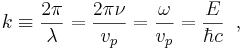 k \equiv \frac{2\pi}{\lambda} = \frac{2\pi\nu}{v_p}=\frac{\omega}{v_p}=\frac{E}{\hbar c}\;\;,