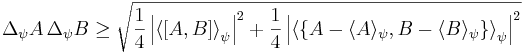 \Delta_\psi A \, \Delta_\psi B \geq \sqrt{ \frac{1}{4}\left|\left\langle\left[{A},{B}\right]\right\rangle_\psi\right|^2
+{1\over 4} \left|\left\langle\left\{ A-\langle A\rangle_\psi,B-\langle B\rangle_\psi \right\} \right\rangle_\psi \right|^2}