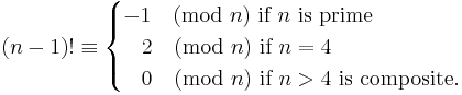 
(n-1)!  \equiv 
\begin{cases}
-1 \pmod{n} \mbox{ if } n \mbox{ is prime}\\
\;\;\; 2 \pmod{n} \mbox{ if } n =4\\
 \;\;\;0 \pmod{n} \mbox{ if } n >4 \mbox{ is composite}.
\end{cases}
