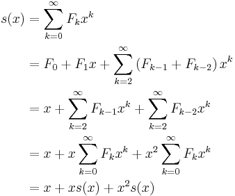 \begin{align}
  s(x) &= \sum_{k=0}^{\infty} F_k x^k \\
       &= F_0 + F_1x + \sum_{k=2}^{\infty} \left( F_{k-1} + F_{k-2} \right) x^k \\
       &= x + \sum_{k=2}^{\infty} F_{k-1} x^k + \sum_{k=2}^{\infty} F_{k-2} x^k \\
       &= x + x\sum_{k=0}^{\infty} F_k x^k + x^2\sum_{k=0}^{\infty} F_k x^k \\
       &= x + x s(x) + x^2 s(x)
  \end{align}