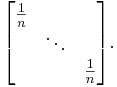 \begin{bmatrix} \frac{1}{n}& \; & \; \\ \; & \ddots & \; \\ \; & \; & \frac{1}{n}\end{bmatrix}.