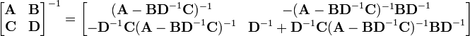 
\begin{bmatrix} \mathbf{A} & \mathbf{B} \\ \mathbf{C} & \mathbf{D} \end{bmatrix}^{-1} = \begin{bmatrix} (\mathbf{A}-\mathbf{BD}^{-1}\mathbf{C})^{-1} & -(\mathbf{A}-\mathbf{BD}^{-1}\mathbf{C})^{-1}\mathbf{BD}^{-1} \\ -\mathbf{D}^{-1}\mathbf{C}(\mathbf{A}-\mathbf{BD}^{-1}\mathbf{C})^{-1} & \mathbf{D}^{-1}+\mathbf{D}^{-1}\mathbf{C}(\mathbf{A}-\mathbf{BD}^{-1}\mathbf{C})^{-1}\mathbf{BD}^{-1}\end{bmatrix}
