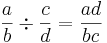 \frac{a}{b} \div \frac{c}{d} = \frac{ad}{bc}