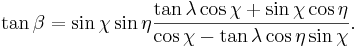 
\tan \beta = \sin \chi \sin \eta \frac{\tan \lambda \cos \chi + \sin \chi \cos \eta}{\cos \chi - \tan \lambda \cos \eta \sin \chi}.
