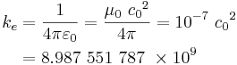 
\begin{align}
k_e &= \frac{1}{4\pi\varepsilon_0} = \frac{\mu_0\ {c_0}^2}{4 \pi} = 10^{-7}\ {c_0}^2 \\
&= 8.987\ 551\ 787\ \times 10^9 \\
\end{align}
