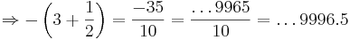 \Rightarrow -\left(3+\frac{1}{2}\right)=\frac{-35}{10}= \frac{\dots 9965}{10}=\dots 9996.5