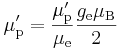 \mu^{\prime}_{\rm p} = \frac{\mu^{\prime}_{\rm p}}{\mu_{\rm e}} \frac{g_{\rm e} \mu_{\rm B}}{2}