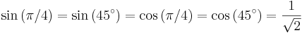 \sin \left(\pi / 4 \right) = \sin \left(45^\circ\right) = \cos \left(\pi / 4 \right) = \cos \left(45^\circ\right) = {1 \over \sqrt2}\,