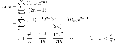 
\begin{align}
\tan x & {} = \sum_{n=0}^\infty \frac{U_{2n+1} x^{2n+1}}{(2n+1)!} \\
& {} = \sum_{n=1}^\infty \frac{(-1)^{n-1} 2^{2n} (2^{2n}-1) B_{2n} x^{2n-1}}{(2n)!} \\
& {} = x + \frac{x^3}{3} + \frac{2 x^5}{15} + \frac{17 x^7}{315} + \cdots, \qquad \text{for } |x| < \frac{\pi}{2}\,,
\end{align}
