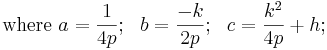 \mbox{where }a = \frac{1}{4p}; \ \ b = \frac{-k}{2p}; \ \ c = \frac{k^2}{4p} + h; \ \ 